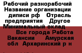 Рабочий-разнорабочий › Название организации ­ диписи.рф › Отрасль предприятия ­ Другое › Минимальный оклад ­ 18 000 - Все города Работа » Вакансии   . Амурская обл.,Архаринский р-н